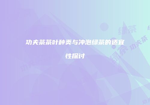 功夫茶茶叶种类与冲泡绿茶的适宜性探讨