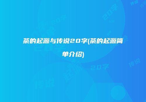 茶的起源与传说20字(茶的起源简单介绍)