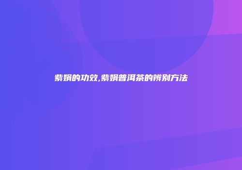 紫娟的功效,紫娟普洱茶的辨别方法