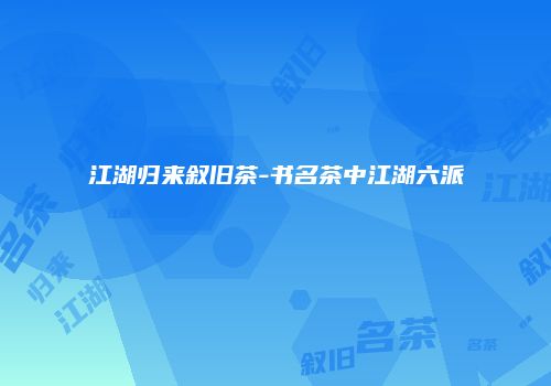 江湖归来叙旧茶-书名茶中江湖六派