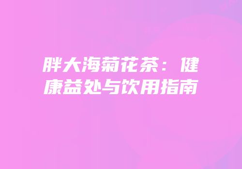 胖大海菊花茶：健康益处与饮用指南