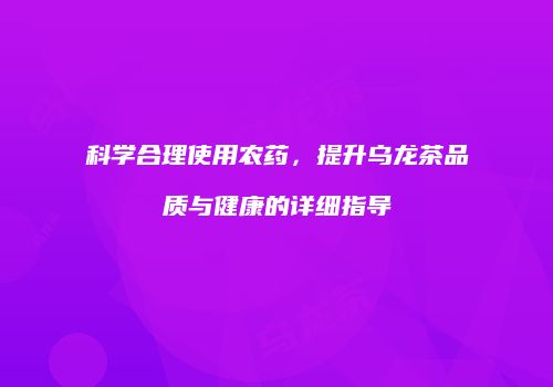 科学合理使用农药，提升乌龙茶品质与健康的详细指导