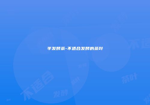 半发酵茶-不适合发酵的茶叶
