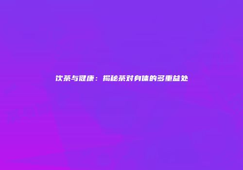 饮茶与健康：揭秘茶对身体的多重益处