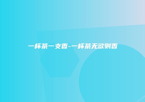 一杯茶一支香-一杯茶无欲则香