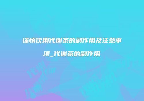 谨慎饮用代谢茶的副作用及注意事项_代谢茶的副作用