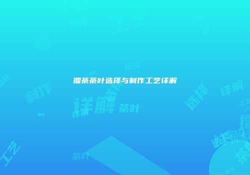 擂茶茶叶选择与制作工艺详解