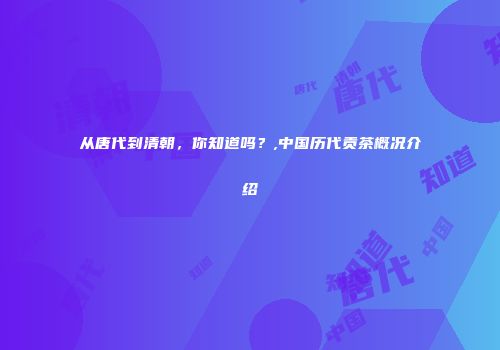 从唐代到清朝，你知道吗？,中国历代贡茶概况介绍