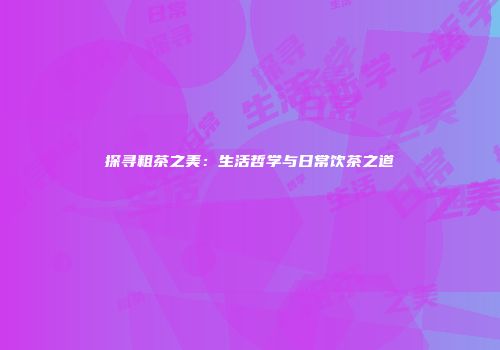 探寻粗茶之美：生活哲学与日常饮茶之道