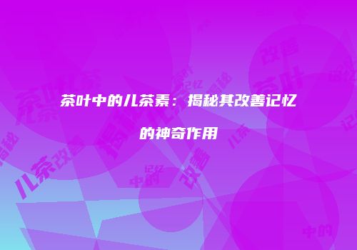 茶叶中的儿茶素：揭秘其改善记忆的神奇作用