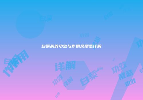 白菜茶的功效与作用及禁忌详解