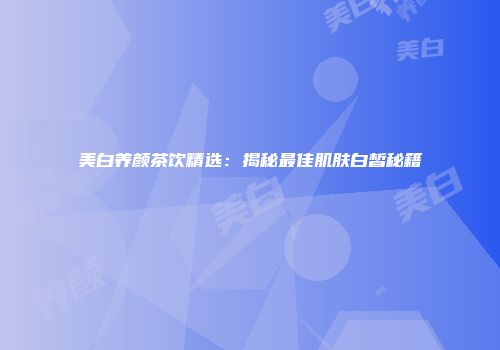 美白养颜茶饮精选：揭秘最佳肌肤白皙秘籍