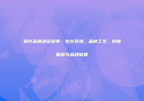 茶叶品质决定因素：生长环境、品种工艺、存储保鲜与品牌信誉