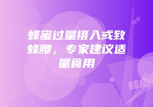 蜂蜜过量摄入或致蜂腰，专家建议适量食用