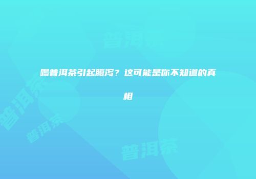 喝普洱茶引起腹泻？这可能是你不知道的真相