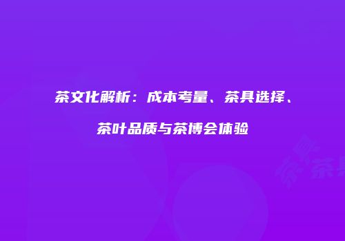 茶文化解析：成本考量、茶具选择、茶叶品质与茶博会体验