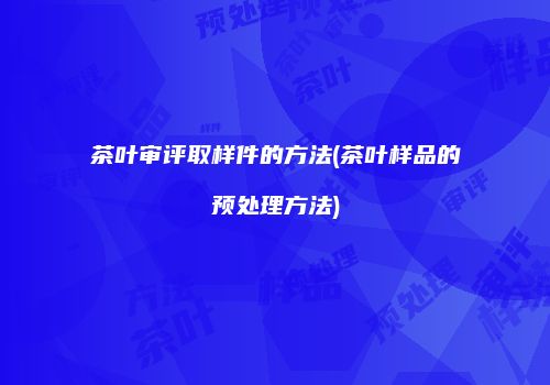 茶叶审评取样件的方法(茶叶样品的预处理方法)