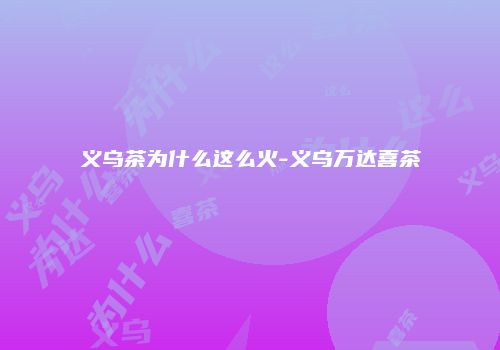 义乌茶为什么这么火-义乌万达喜茶