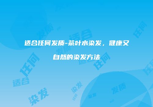 适合任何发质-茶叶水染发，健康又自然的染发方法