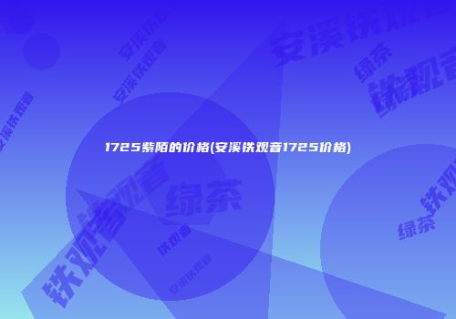 1725紫陌的价格(安溪铁观音1725价格)
