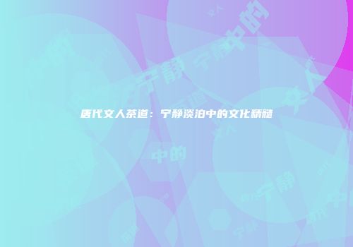 唐代文人茶道：宁静淡泊中的文化精髓