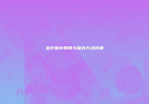 茶叶保存期限与保存方法详解