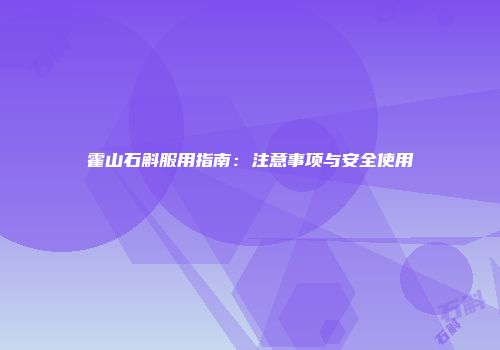霍山石斛服用指南：注意事项与安全使用