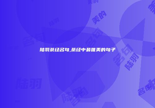 陆羽茶经名句,茶经中最唯美的句子