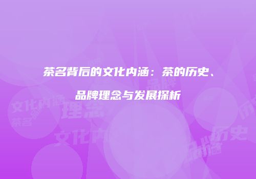 茶名背后的文化内涵：茶的历史、品牌理念与发展探析
