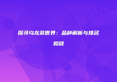 探寻乌龙茶世界：品种解析与排名揭晓