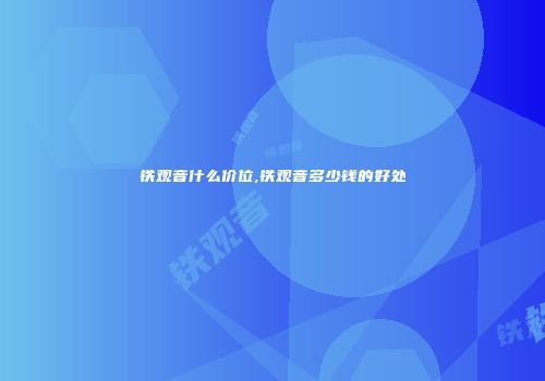 铁观音什么价位,铁观音多少钱的好处