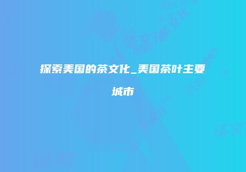 探索美国的茶文化_美国茶叶主要城市