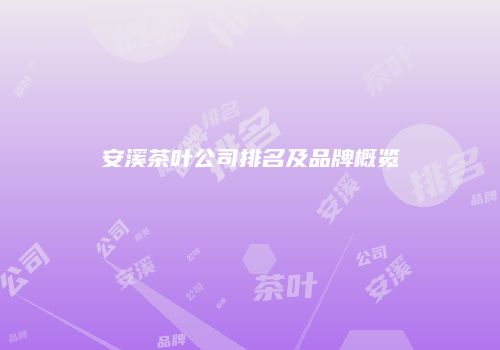 安溪茶叶公司排名及品牌概览