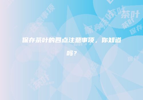 保存茶叶的四点注意事项，你知道吗？