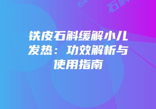 铁皮石斛缓解小儿发热：功效解析与使用指南