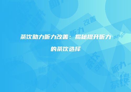 茶饮助力听力改善：揭秘提升听力的茶饮选择