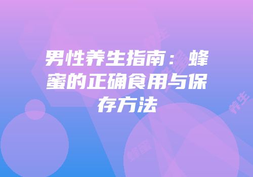 男性养生指南：蜂蜜的正确食用与保存方法