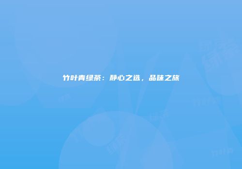 竹叶青绿茶：静心之选，品味之旅