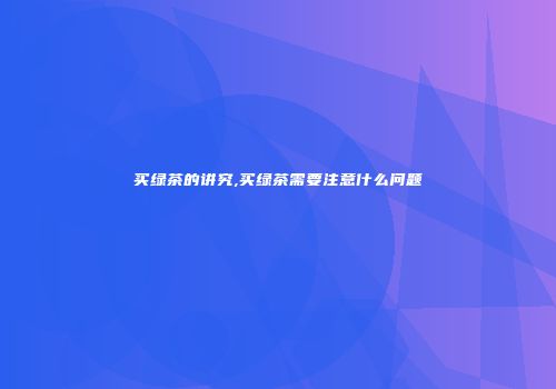 买绿茶的讲究,买绿茶需要注意什么问题