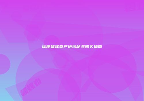 福建碧螺春产地揭秘与购买指南