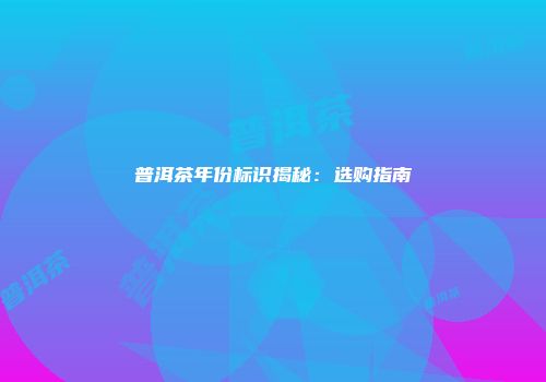 普洱茶年份标识揭秘：选购指南
