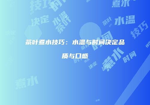 茶叶煮水技巧：水温与时间决定品质与口感
