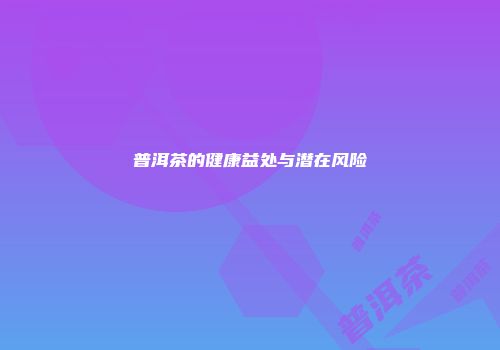 普洱茶的健康益处与潜在风险