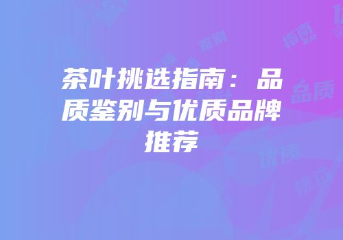 茶叶挑选指南：品质鉴别与优质品牌推荐