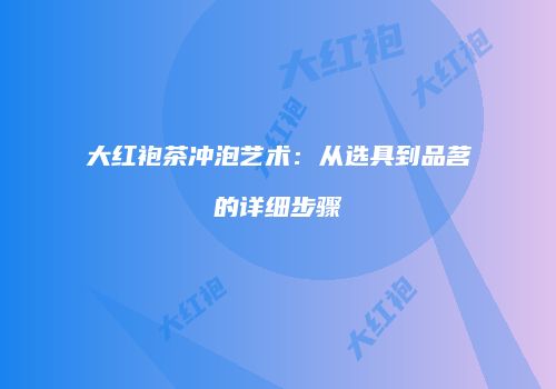 大红袍茶冲泡艺术：从选具到品茗的详细步骤