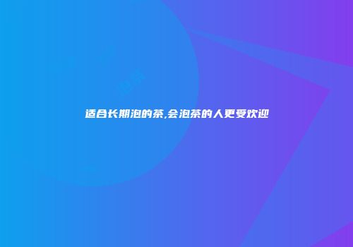 适合长期泡的茶,会泡茶的人更受欢迎