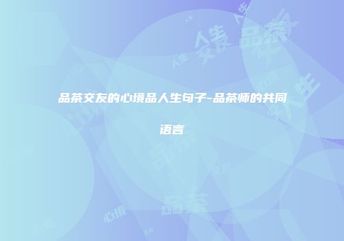 品茶交友的心境品人生句子-品茶师的共同语言