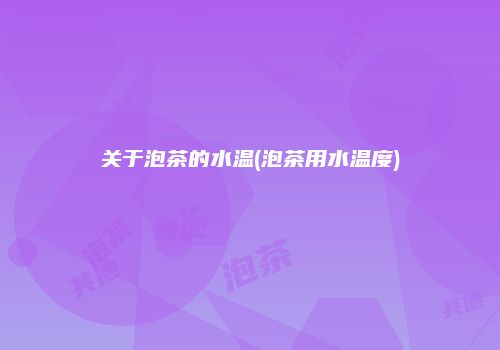 关于泡茶的水温(泡茶用水温度)