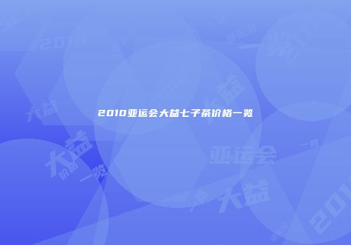 2010亚运会大益七子茶价格一览