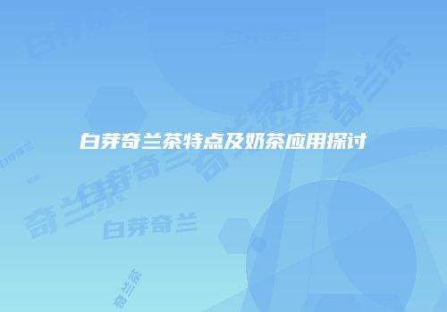 白芽奇兰茶特点及奶茶应用探讨